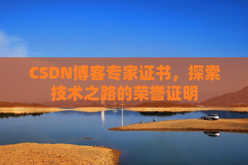 CSDN博客专家证书,探索技术之路的荣誉证明 CSDN博客专家证书,探索技术之路的荣誉证明