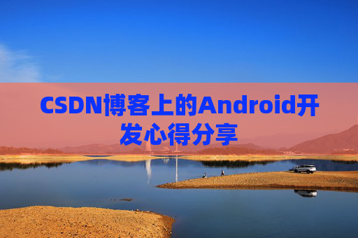 CSDN博客上的Android开发心得分享